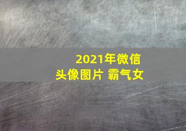 2021年微信头像图片 霸气女